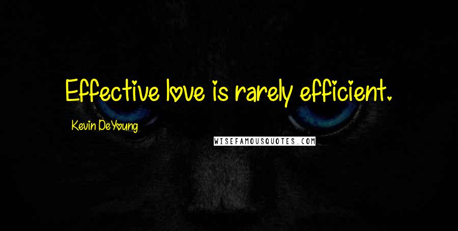 Kevin DeYoung Quotes: Effective love is rarely efficient.