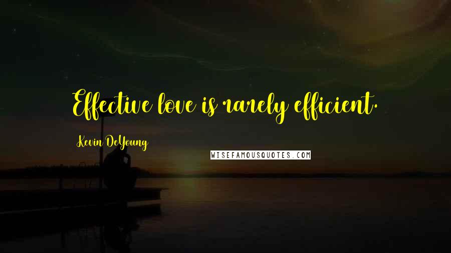 Kevin DeYoung Quotes: Effective love is rarely efficient.