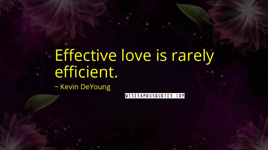 Kevin DeYoung Quotes: Effective love is rarely efficient.