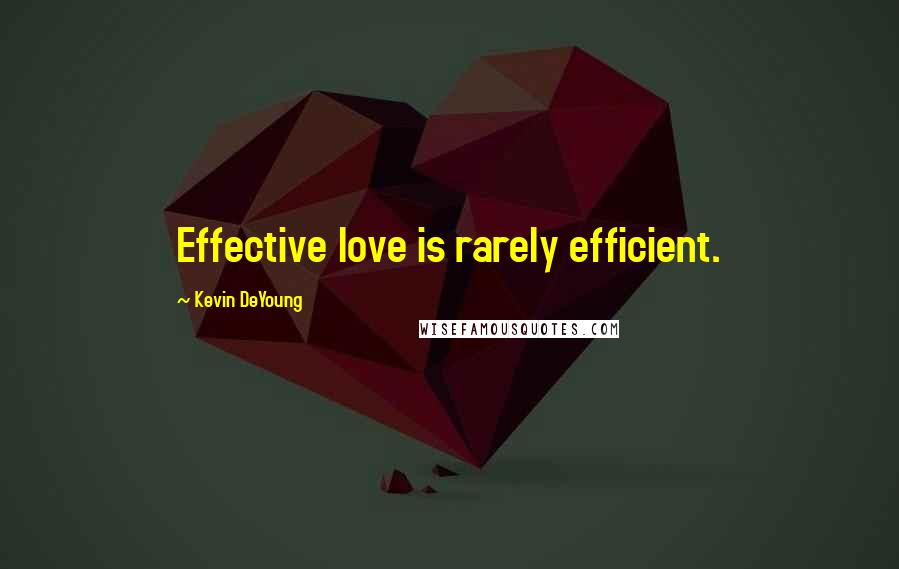 Kevin DeYoung Quotes: Effective love is rarely efficient.