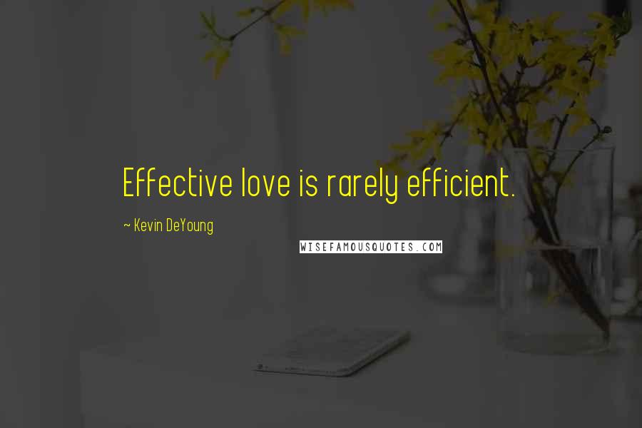 Kevin DeYoung Quotes: Effective love is rarely efficient.