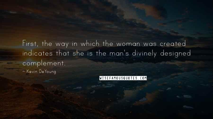 Kevin DeYoung Quotes: First, the way in which the woman was created indicates that she is the man's divinely designed complement.