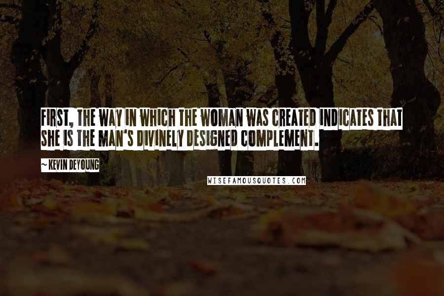Kevin DeYoung Quotes: First, the way in which the woman was created indicates that she is the man's divinely designed complement.