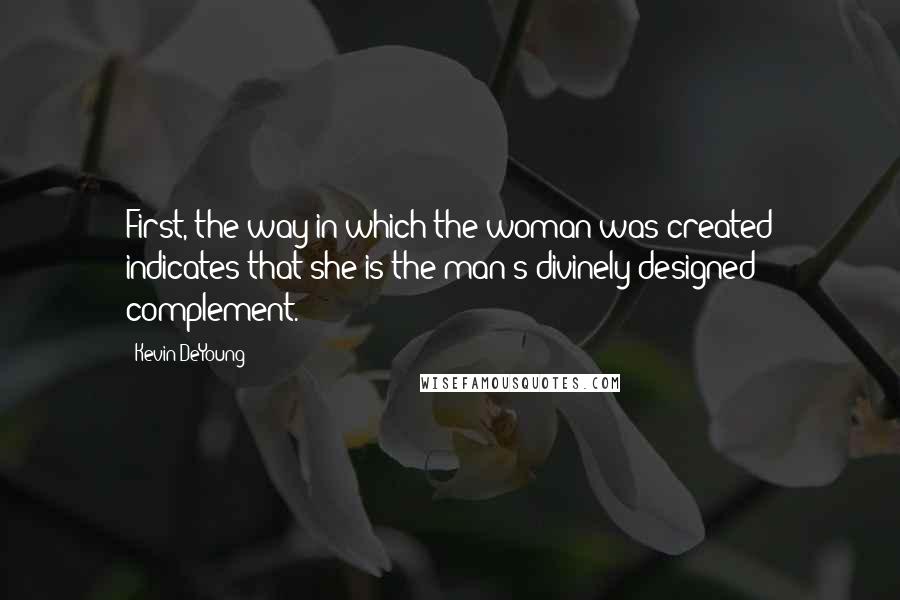 Kevin DeYoung Quotes: First, the way in which the woman was created indicates that she is the man's divinely designed complement.