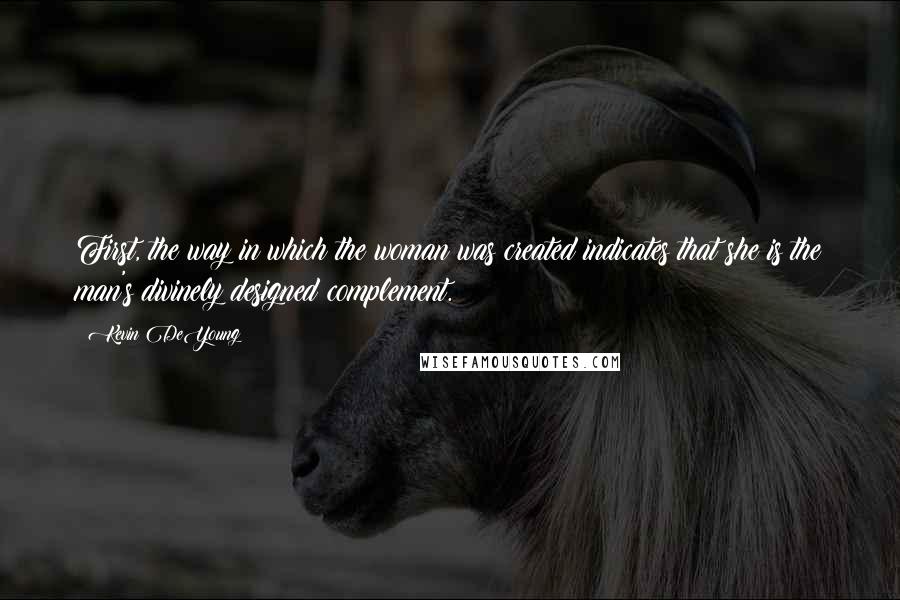 Kevin DeYoung Quotes: First, the way in which the woman was created indicates that she is the man's divinely designed complement.