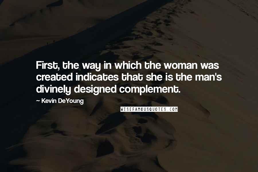 Kevin DeYoung Quotes: First, the way in which the woman was created indicates that she is the man's divinely designed complement.