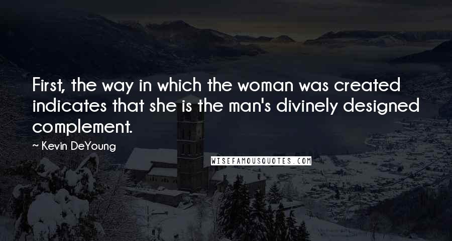 Kevin DeYoung Quotes: First, the way in which the woman was created indicates that she is the man's divinely designed complement.