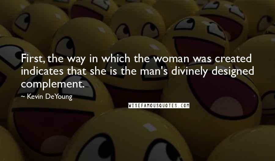 Kevin DeYoung Quotes: First, the way in which the woman was created indicates that she is the man's divinely designed complement.