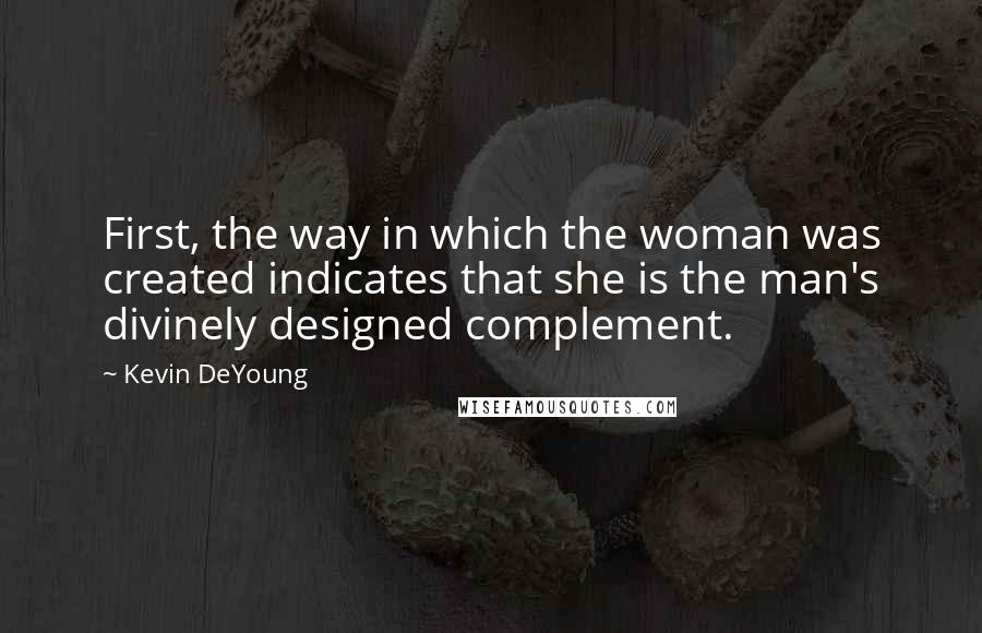 Kevin DeYoung Quotes: First, the way in which the woman was created indicates that she is the man's divinely designed complement.