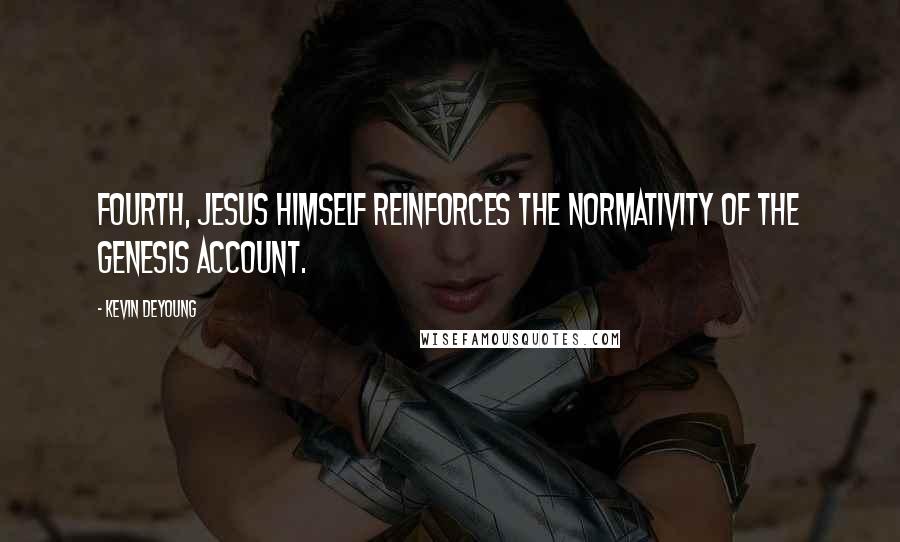 Kevin DeYoung Quotes: Fourth, Jesus himself reinforces the normativity of the Genesis account.