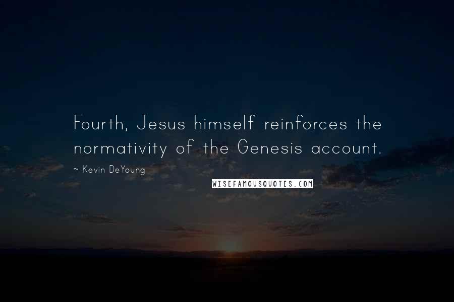 Kevin DeYoung Quotes: Fourth, Jesus himself reinforces the normativity of the Genesis account.