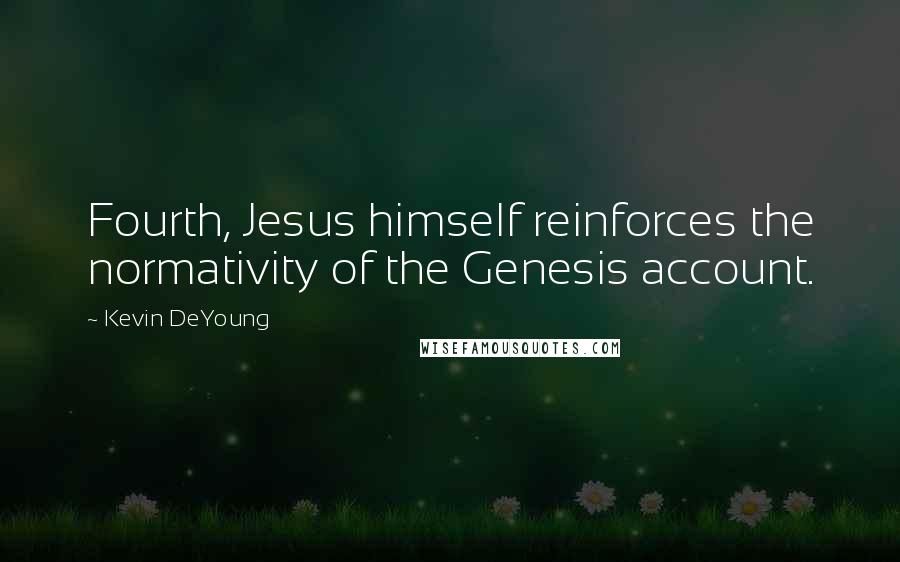 Kevin DeYoung Quotes: Fourth, Jesus himself reinforces the normativity of the Genesis account.