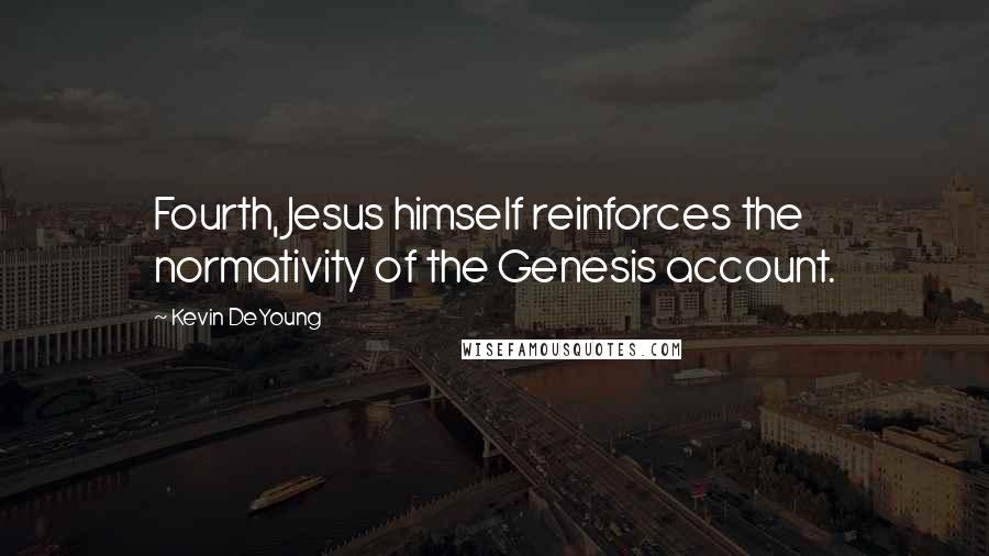 Kevin DeYoung Quotes: Fourth, Jesus himself reinforces the normativity of the Genesis account.