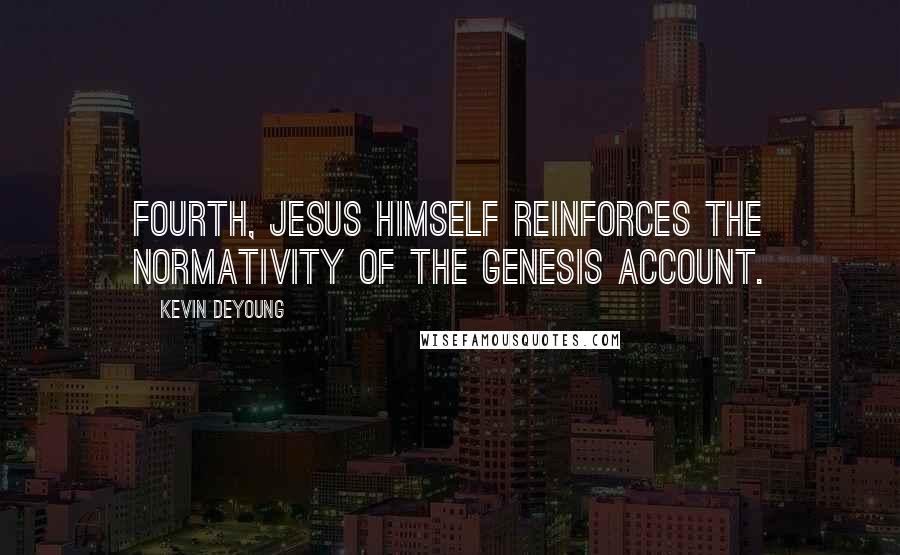 Kevin DeYoung Quotes: Fourth, Jesus himself reinforces the normativity of the Genesis account.