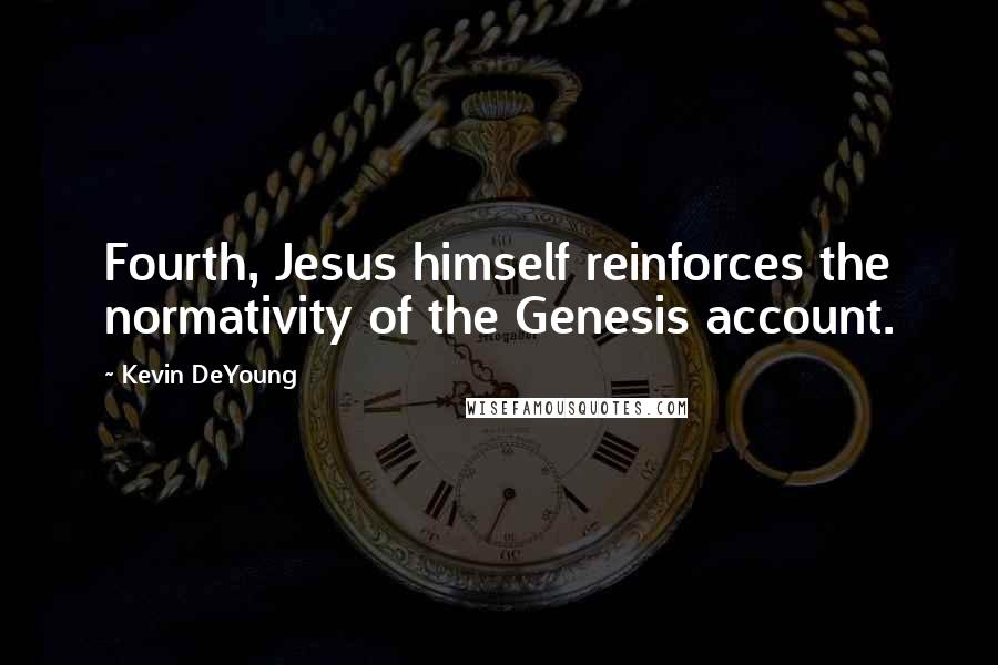 Kevin DeYoung Quotes: Fourth, Jesus himself reinforces the normativity of the Genesis account.