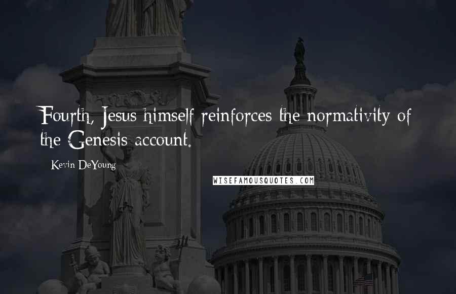 Kevin DeYoung Quotes: Fourth, Jesus himself reinforces the normativity of the Genesis account.