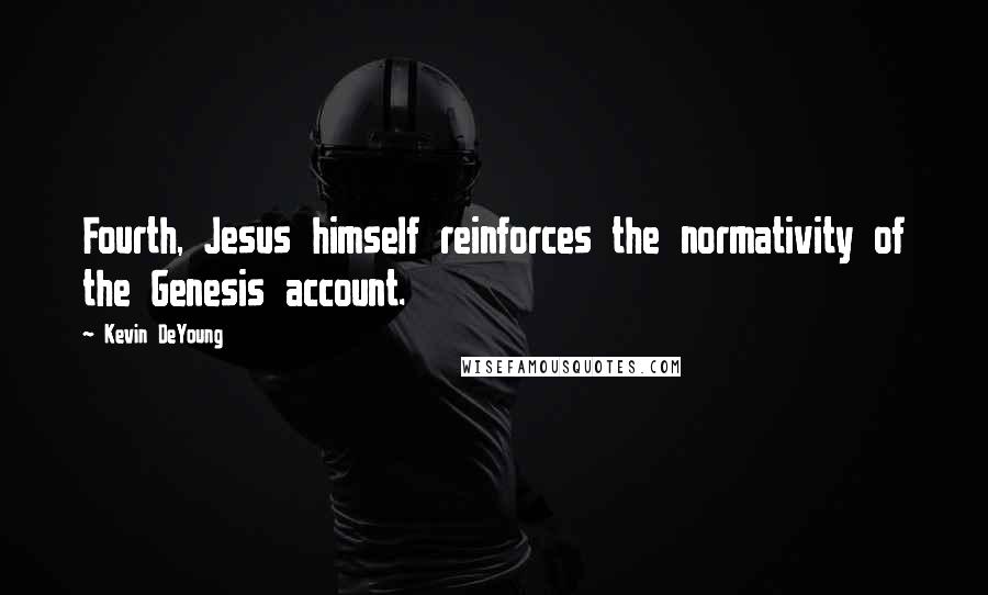 Kevin DeYoung Quotes: Fourth, Jesus himself reinforces the normativity of the Genesis account.