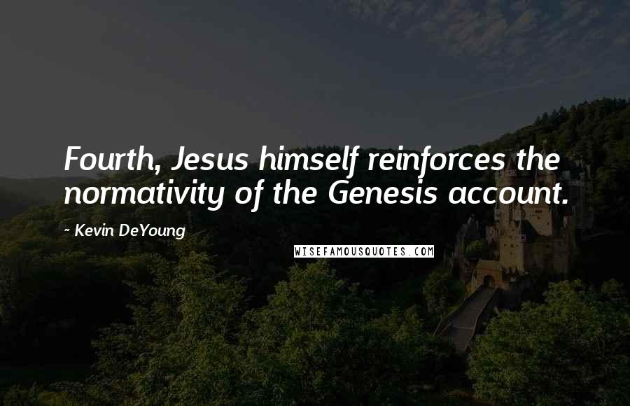 Kevin DeYoung Quotes: Fourth, Jesus himself reinforces the normativity of the Genesis account.