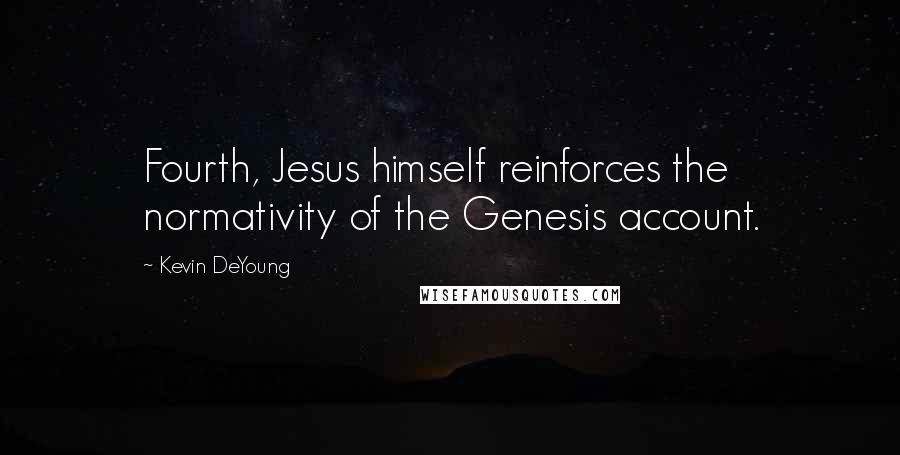 Kevin DeYoung Quotes: Fourth, Jesus himself reinforces the normativity of the Genesis account.