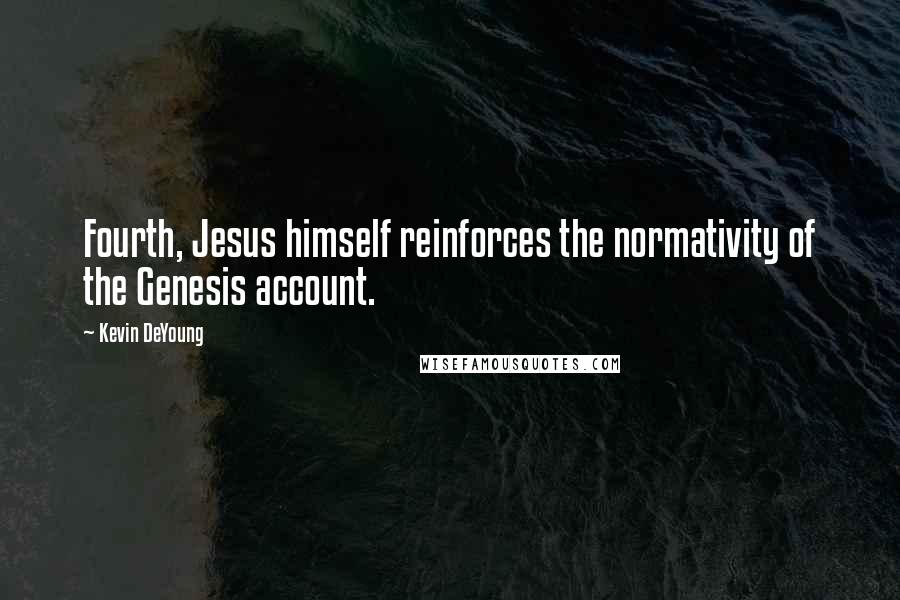 Kevin DeYoung Quotes: Fourth, Jesus himself reinforces the normativity of the Genesis account.