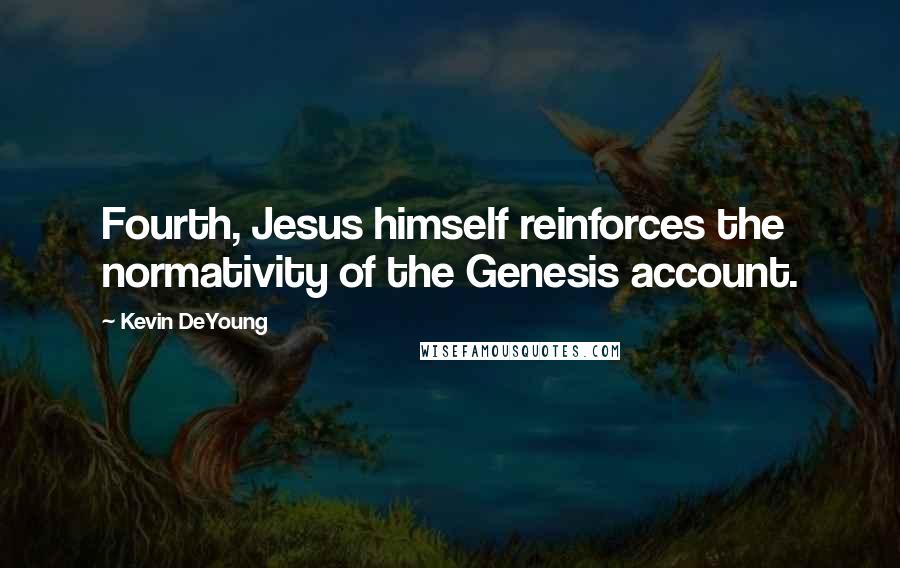 Kevin DeYoung Quotes: Fourth, Jesus himself reinforces the normativity of the Genesis account.