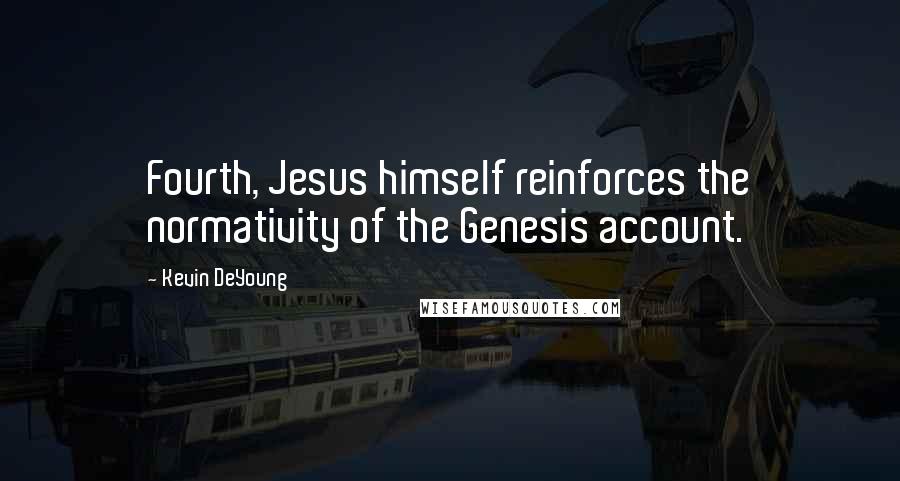 Kevin DeYoung Quotes: Fourth, Jesus himself reinforces the normativity of the Genesis account.