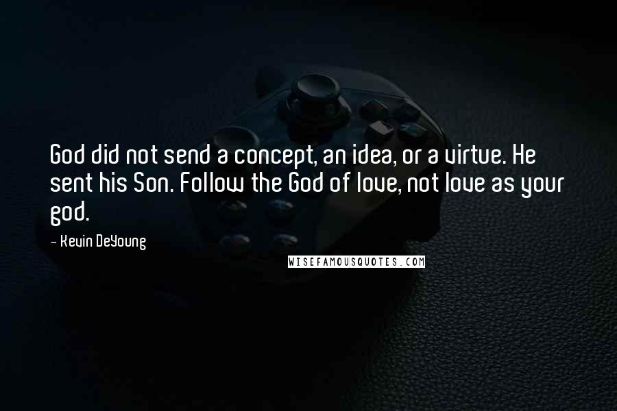 Kevin DeYoung Quotes: God did not send a concept, an idea, or a virtue. He sent his Son. Follow the God of love, not love as your god.