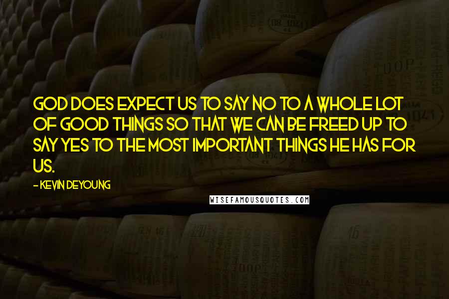 Kevin DeYoung Quotes: God does expect us to say no to a whole lot of good things so that we can be freed up to say yes to the most important things he has for us.