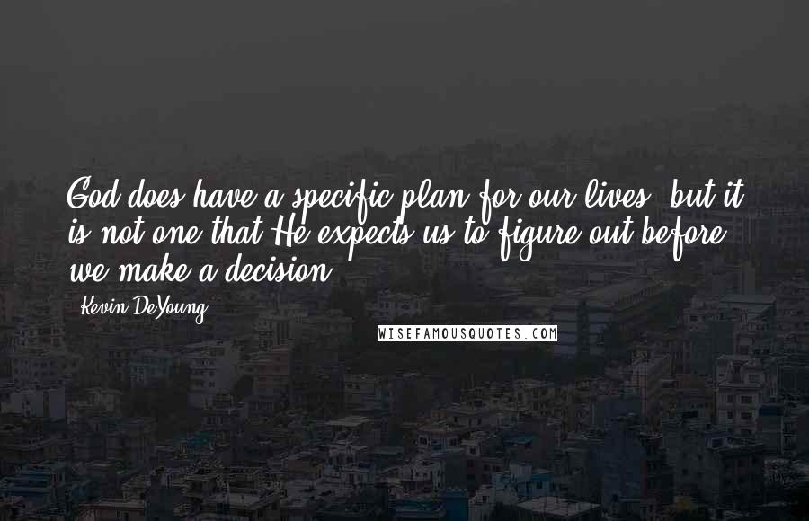 Kevin DeYoung Quotes: God does have a specific plan for our lives, but it is not one that He expects us to figure out before we make a decision.