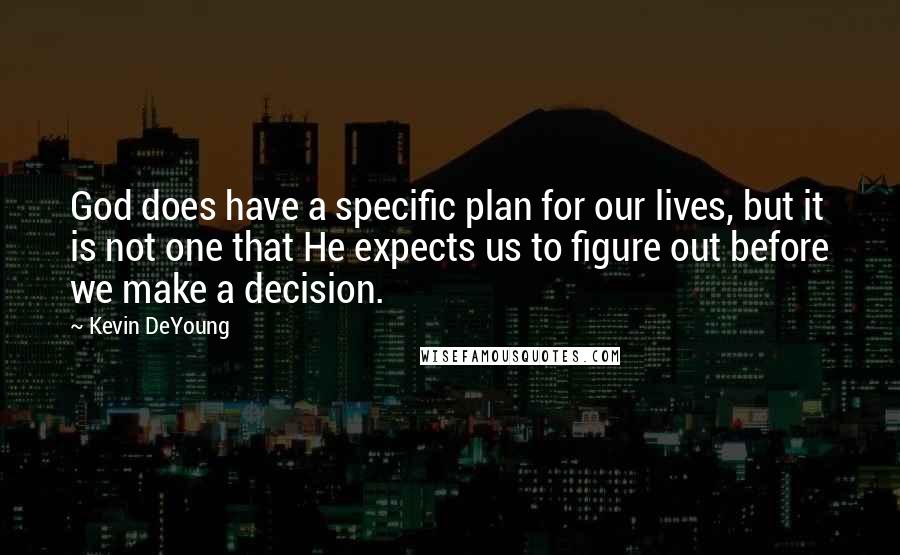 Kevin DeYoung Quotes: God does have a specific plan for our lives, but it is not one that He expects us to figure out before we make a decision.