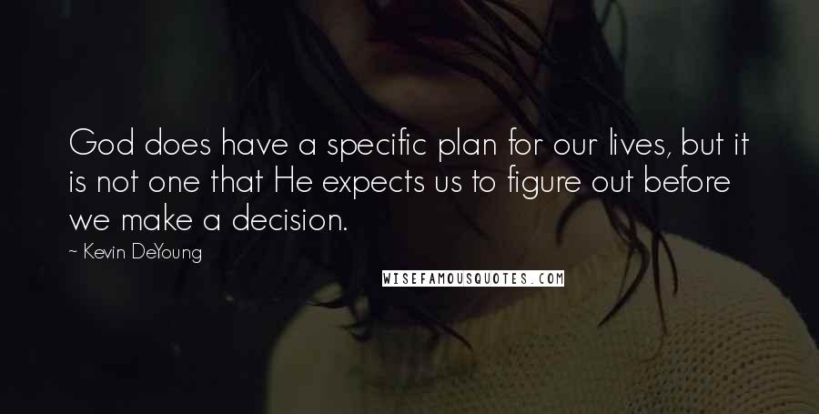 Kevin DeYoung Quotes: God does have a specific plan for our lives, but it is not one that He expects us to figure out before we make a decision.