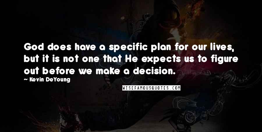 Kevin DeYoung Quotes: God does have a specific plan for our lives, but it is not one that He expects us to figure out before we make a decision.