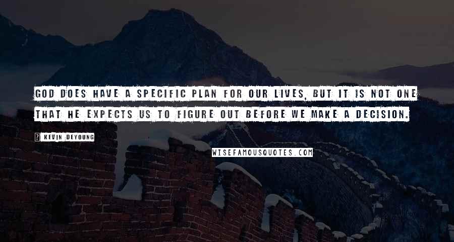 Kevin DeYoung Quotes: God does have a specific plan for our lives, but it is not one that He expects us to figure out before we make a decision.
