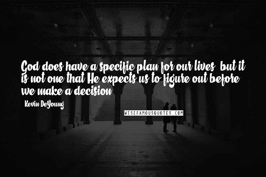 Kevin DeYoung Quotes: God does have a specific plan for our lives, but it is not one that He expects us to figure out before we make a decision.