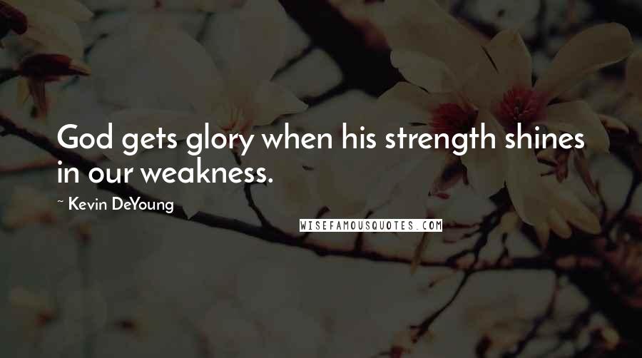 Kevin DeYoung Quotes: God gets glory when his strength shines in our weakness.