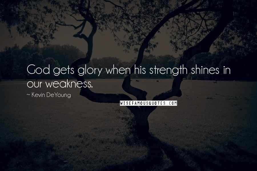 Kevin DeYoung Quotes: God gets glory when his strength shines in our weakness.