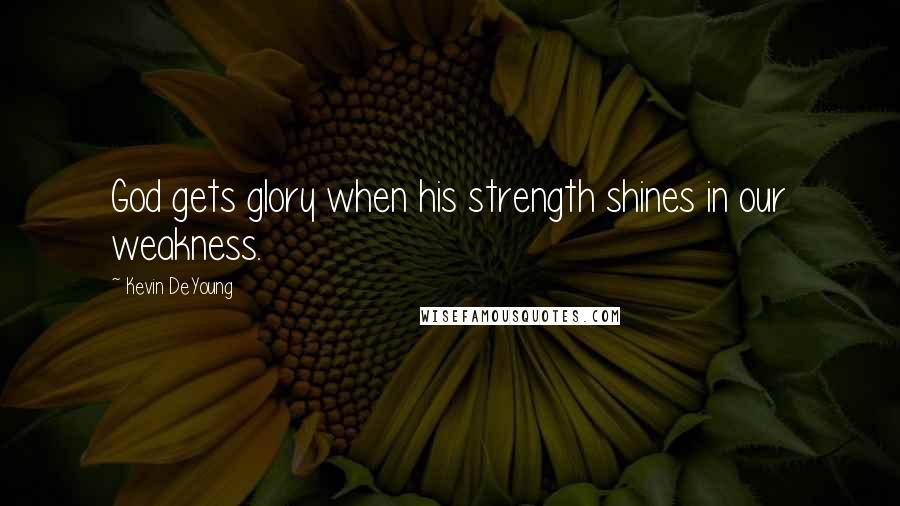 Kevin DeYoung Quotes: God gets glory when his strength shines in our weakness.