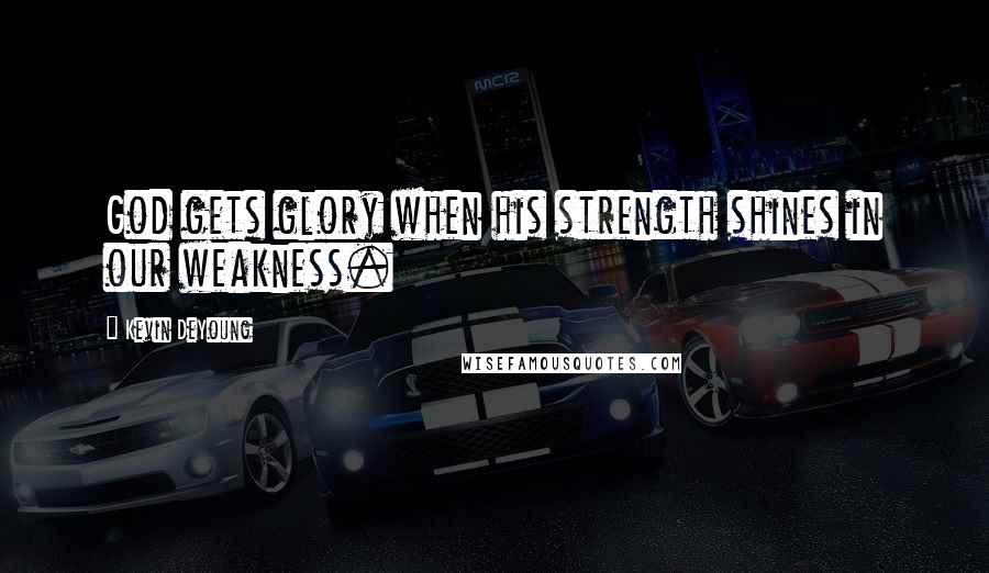 Kevin DeYoung Quotes: God gets glory when his strength shines in our weakness.