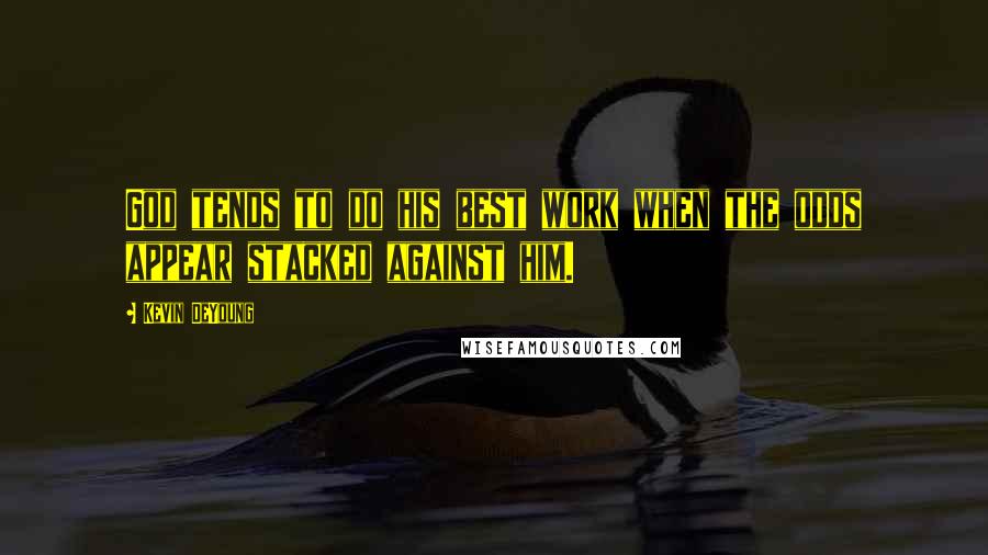 Kevin DeYoung Quotes: God tends to do his best work when the odds appear stacked against him.