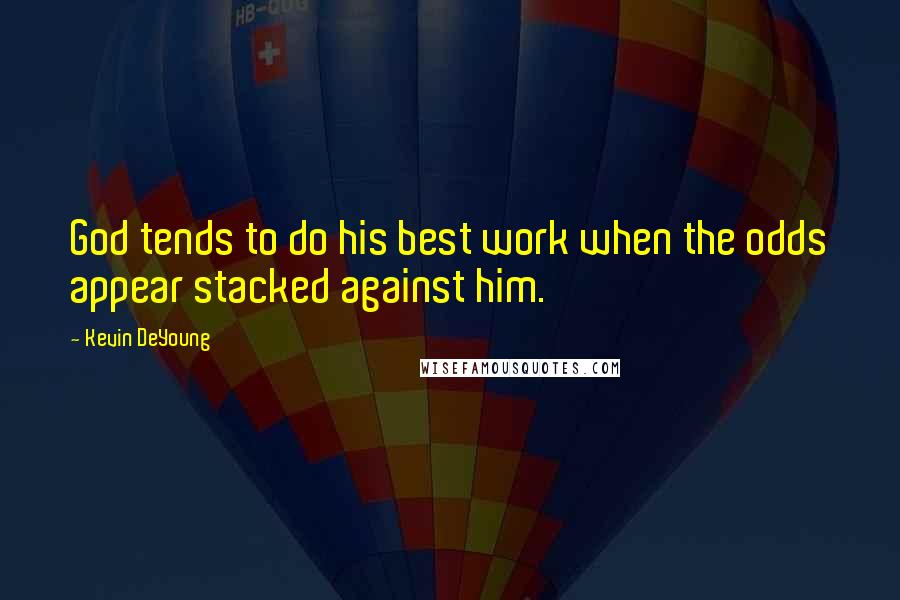 Kevin DeYoung Quotes: God tends to do his best work when the odds appear stacked against him.