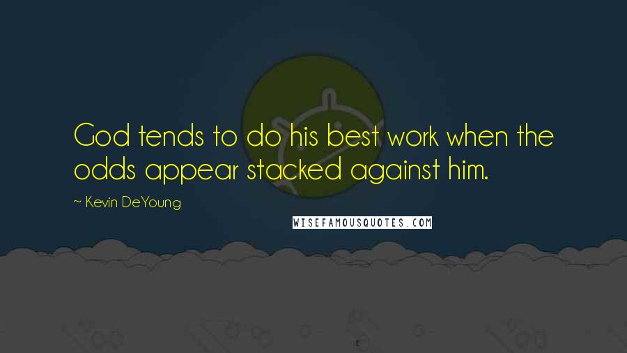 Kevin DeYoung Quotes: God tends to do his best work when the odds appear stacked against him.