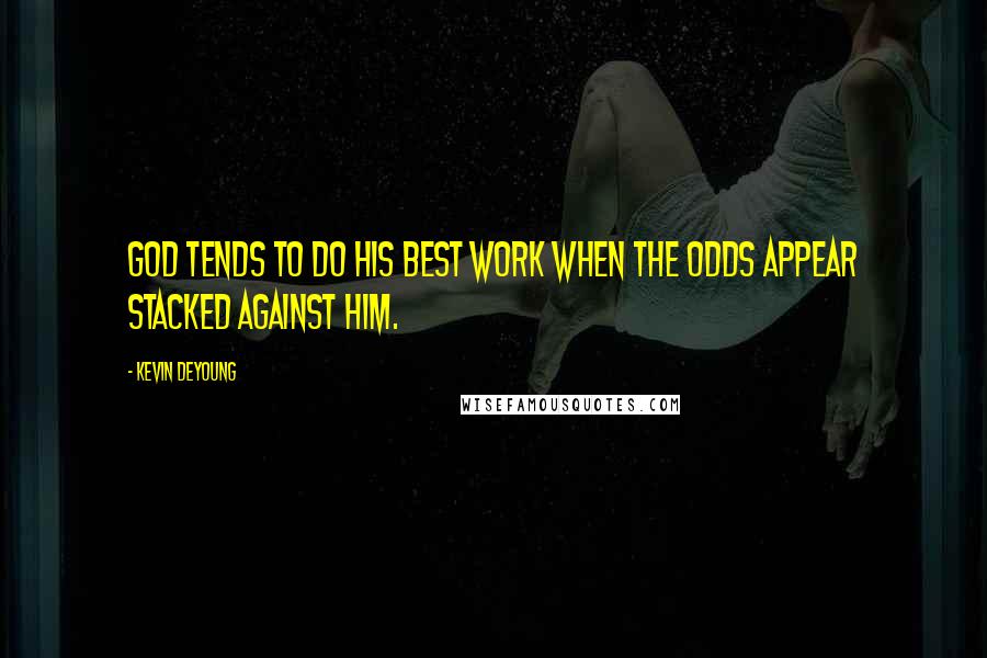 Kevin DeYoung Quotes: God tends to do his best work when the odds appear stacked against him.