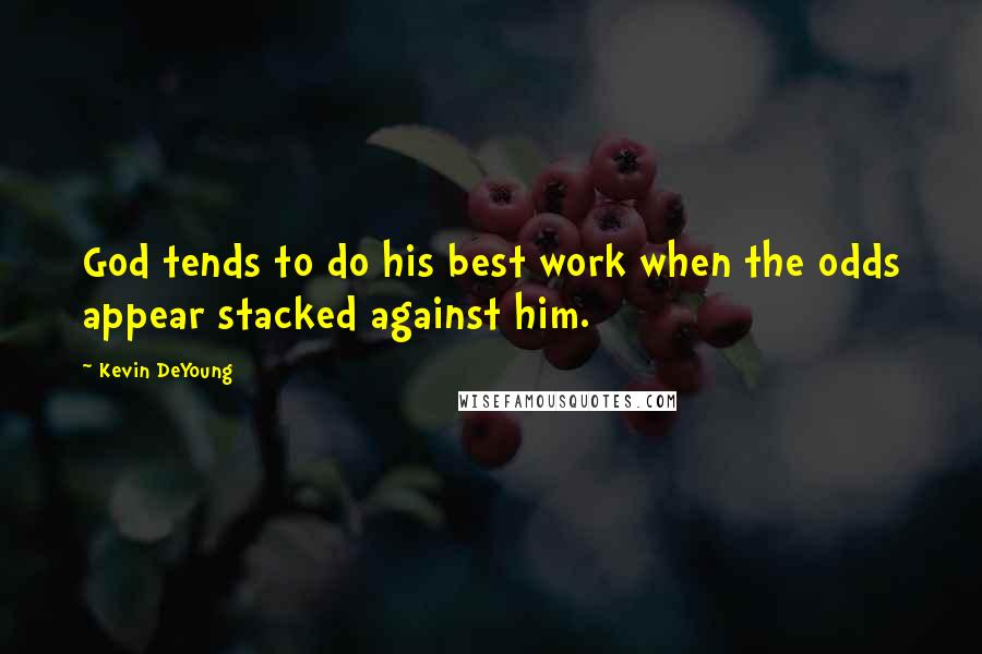 Kevin DeYoung Quotes: God tends to do his best work when the odds appear stacked against him.