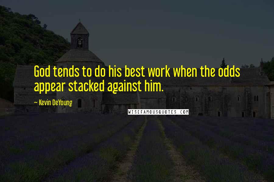 Kevin DeYoung Quotes: God tends to do his best work when the odds appear stacked against him.