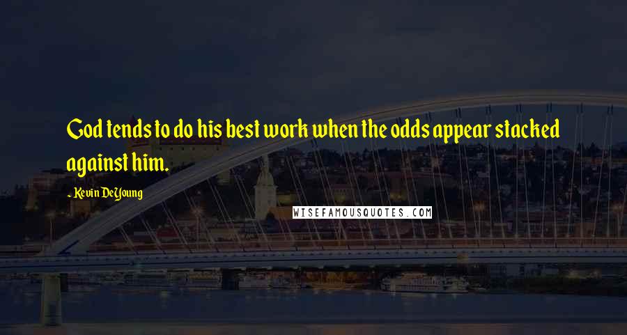 Kevin DeYoung Quotes: God tends to do his best work when the odds appear stacked against him.