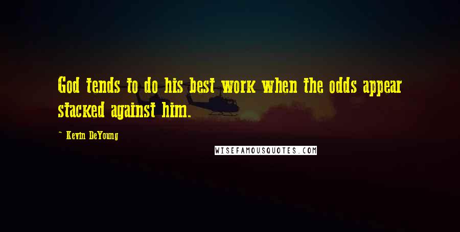 Kevin DeYoung Quotes: God tends to do his best work when the odds appear stacked against him.