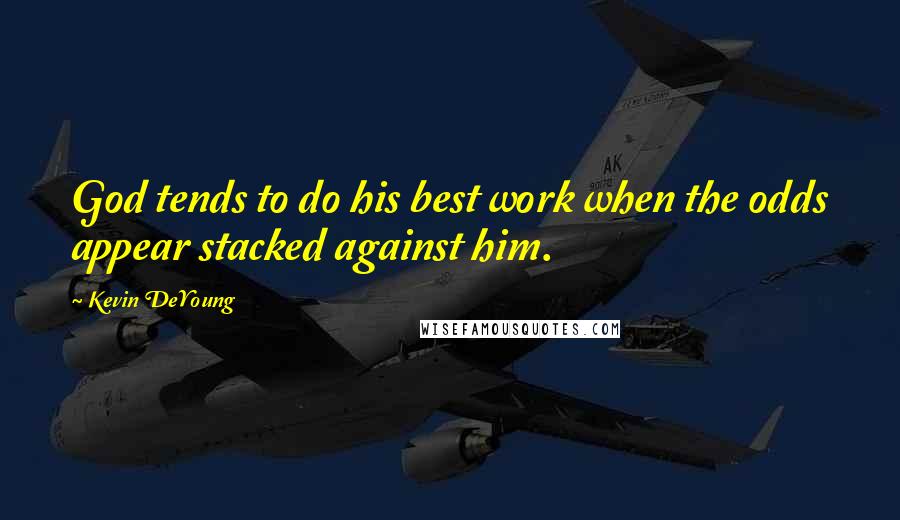 Kevin DeYoung Quotes: God tends to do his best work when the odds appear stacked against him.