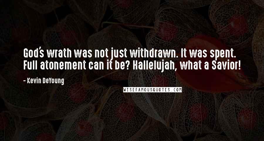 Kevin DeYoung Quotes: God's wrath was not just withdrawn. It was spent. Full atonement can it be? Hallelujah, what a Savior!
