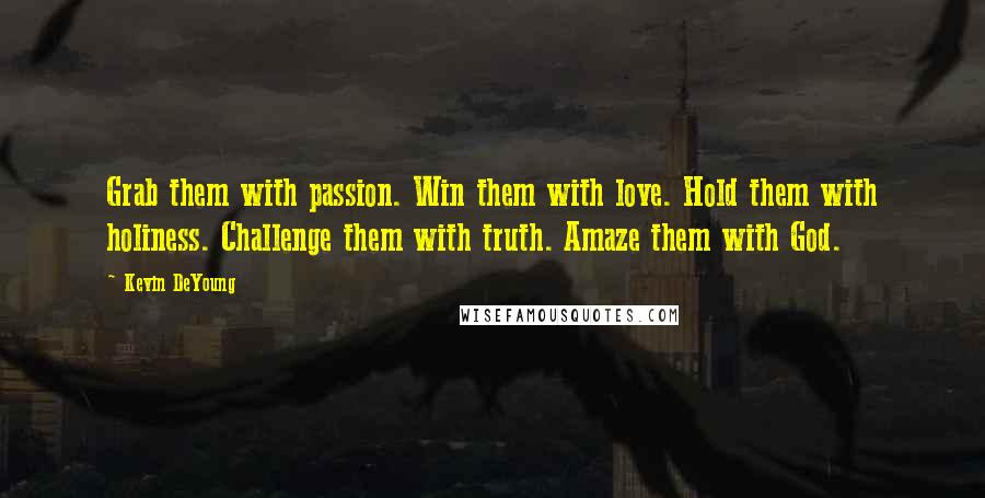 Kevin DeYoung Quotes: Grab them with passion. Win them with love. Hold them with holiness. Challenge them with truth. Amaze them with God.