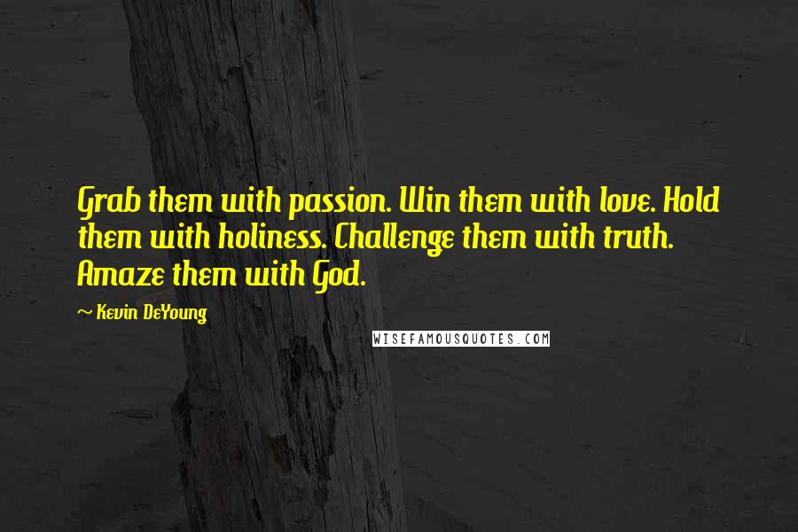 Kevin DeYoung Quotes: Grab them with passion. Win them with love. Hold them with holiness. Challenge them with truth. Amaze them with God.